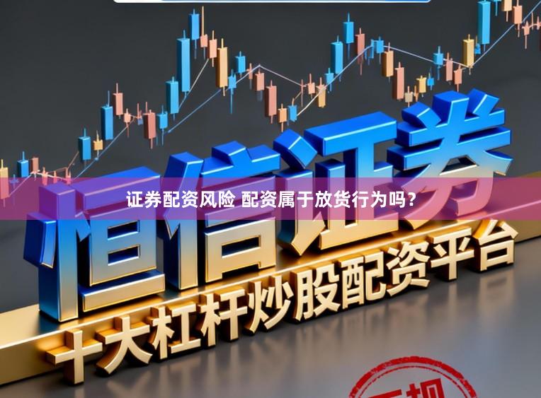 证券配资风险 配资属于放货行为吗？