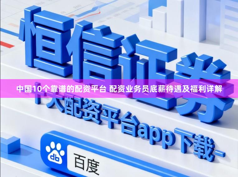 中国10个靠谱的配资平台 配资业务员底薪待遇及福利详解