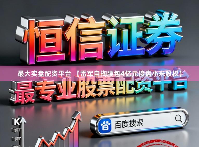 最大实盘配资平台 【雷军自掏腰包4亿元接盘小米股权】