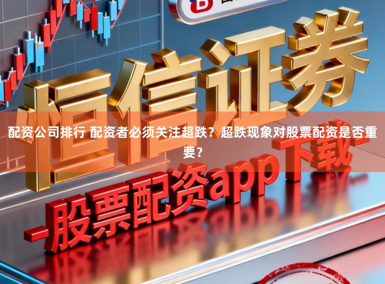 配资公司排行 配资者必须关注超跌？超跌现象对股票配资是否重要？