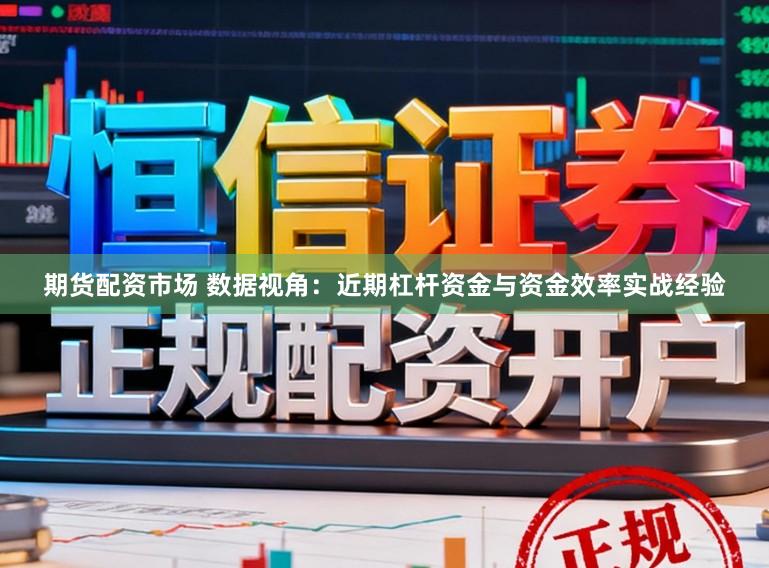 期货配资市场 数据视角：近期杠杆资金与资金效率实战经验