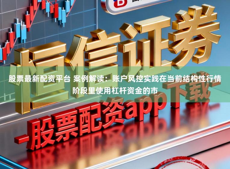 股票最新配资平台 案例解读：账户风控实践在当前结构性行情阶段里使用杠杆资金的市
