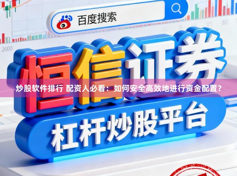 炒股软件排行 配资人必看：如何安全高效地进行资金配置？