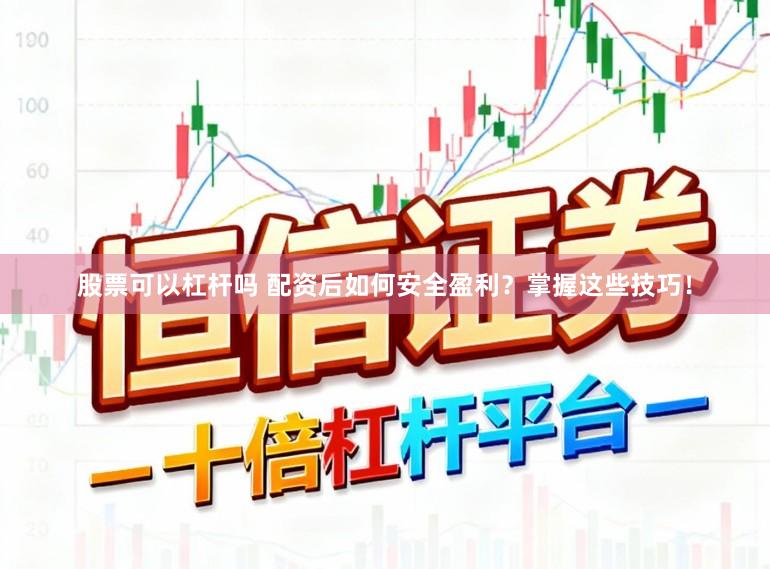 股票可以杠杆吗 配资后如何安全盈利？掌握这些技巧！